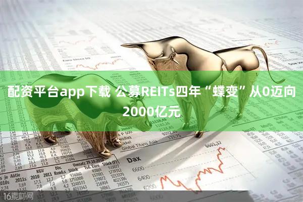 配资平台app下载 公募REITs四年“蝶变”从0迈向2000亿元
