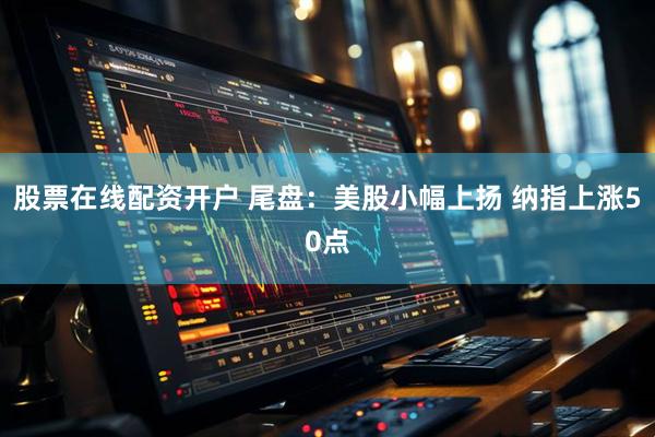 股票在线配资开户 尾盘：美股小幅上扬 纳指上涨50点