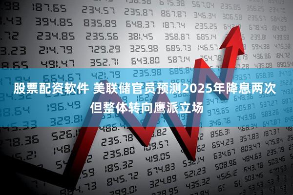 股票配资软件 美联储官员预测2025年降息两次 但整体转向鹰派立场