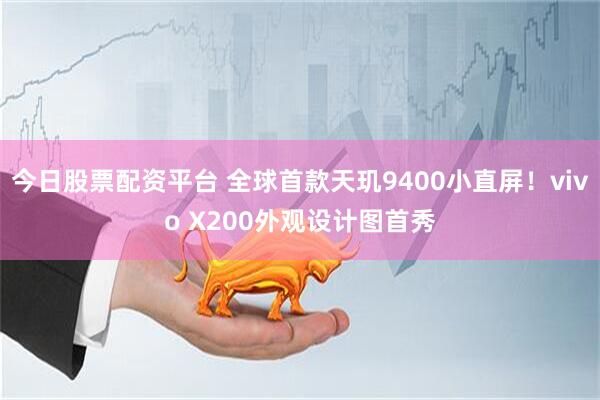 今日股票配资平台 全球首款天玑9400小直屏！vivo X200外观设计图首秀
