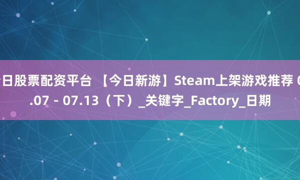今日股票配资平台 【今日新游】Steam上架游戏推荐 07.07 - 07.13（下）_关键字_Factory_日期