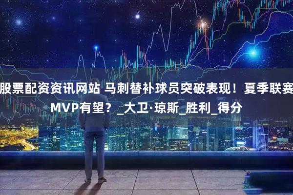 股票配资资讯网站 马刺替补球员突破表现！夏季联赛MVP有望？_大卫·琼斯_胜利_得分