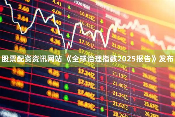股票配资资讯网站 《全球治理指数2025报告》发布