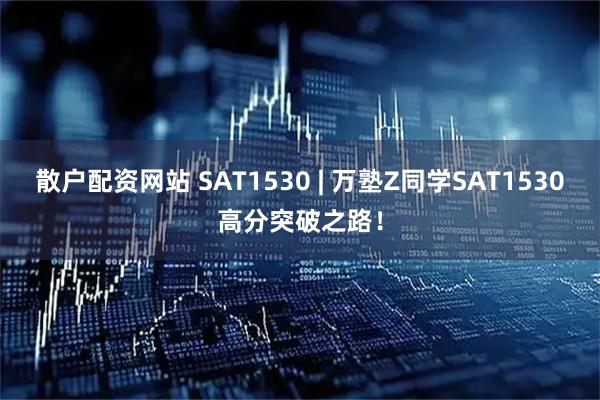 散户配资网站 SAT1530 | 万塾Z同学SAT1530高分突破之路！